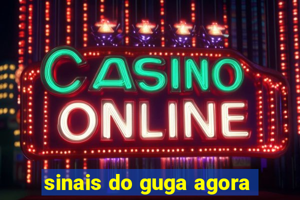 sinais do guga agora